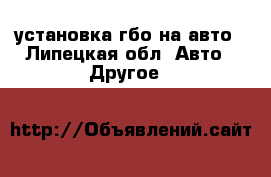 установка гбо на авто - Липецкая обл. Авто » Другое   